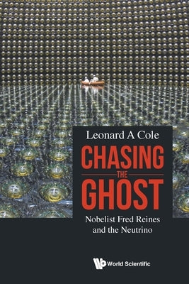 Chasing the Ghost: Nobelist Fred Reines and the Neutrino by Cole, Leonard A.