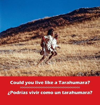 Could you live like a Tarahumara? ?Podrias vivir como un Tarahumara?: bilingual English and Spanish by Burgess, Don