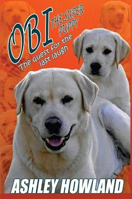 Obi the Super Puppy and the Quest for the Last Laugh by Howland, Ashley