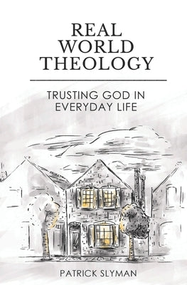 Real-World Theology: Trusting God in Everyday Life by Slyman, Patrick