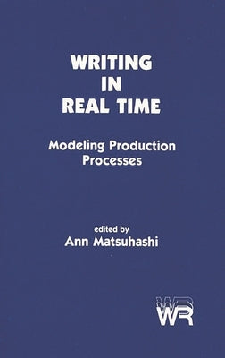 Writing in Real Time: Modeling Production Processes by Matsuhashi, Ann