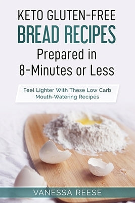 Keto Gluten-Free Diet Bread Prepared in 8-Minutes or Less: Lose Weight And Feel Lighter With These Mouthwatering Recipes by Reese, Vanessa