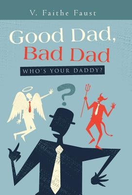 Good Dad, Bad Dad: Who's Your Daddy? by Faust, V. Faithe