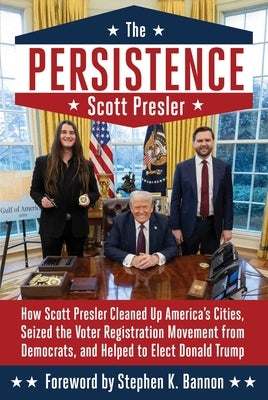 The Persistence: How Scott Presler Cleaned Up America's Cities, Seized the Voter Registration Movement from Democrats, and Helped to Elect Donald Trum by Presler, Scott