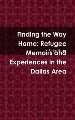 Finding the Way Home: Refugee Memoirs and Experiences in the Dallas Area by Ibad, Sidra
