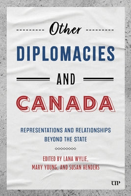 Other Diplomacies and Canada: Representations and Relationships Beyond the State by Wylie, Lana