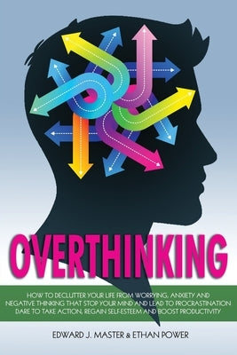 Overthinking: How to Declutter your Life from Worrying, Anxiety and Negative Thinking that Stop your Mind and Lead to Procrastinatio by Power, Ethan