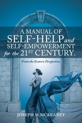 A Manual of Self-Help and Self-Empowerment for the 21st Century.: From the Esoteric Perspective. by McKeaney, Joseph M.