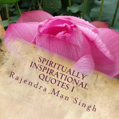 Spiritually Inspirational Quotes I: Love, Peace, and Happiness by Singh, Rajendra Man