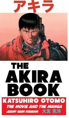 The Akira Book: Katsuhiro Otomo: The Movie and the Manga by Robinson, Jeremy Mark