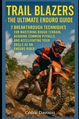 Trail Blazers: The Ultimate Enduro Guide: 7 Breakthrough Techniques for Mastering Rough Terrain, Avoiding Common Pitfalls, and Accelerating Your Skill by Davoust, Cedric