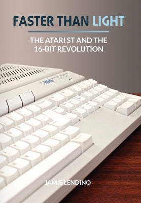 Faster Than Light: The Atari ST and the 16-Bit Revolution by Lendino, Jamie
