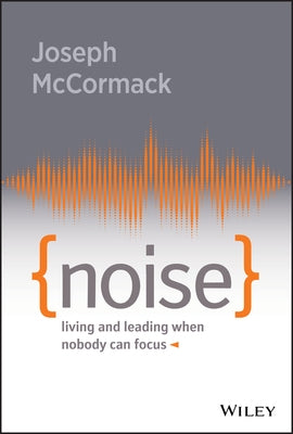 Noise: Living and Leading When Nobody Can Focus by McCormack, Joseph