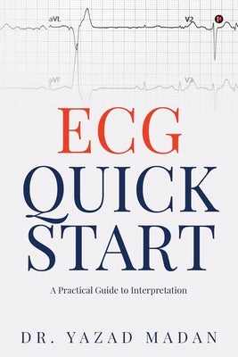 ECG Quick Start: A Practical Guide To Interpretation by Dr Yazad Madan