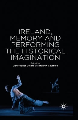 Ireland, Memory and Performing the Historical Imagination by Collins, C.
