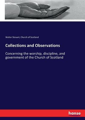 Collections and Observations: Concerning the worship, discipline, and government of the Church of Scotland by Scotland, Church Of