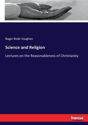 Science and Religion: Lectures on the Reasonableness of Christianity by Vaughan, Roger Bede