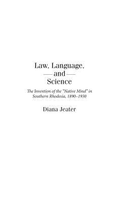 Law, Language, and Science: The Invention of the Native Mind in Southern Rhodesia, 1890-1930 by Jeater, Diana