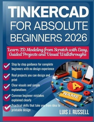 Tinkercad for Absolute Beginners 2026: Learn 3D Modeling from Scratch with Easy, Guided Projects and Visual Walkthroughs by Russell, Luis J.