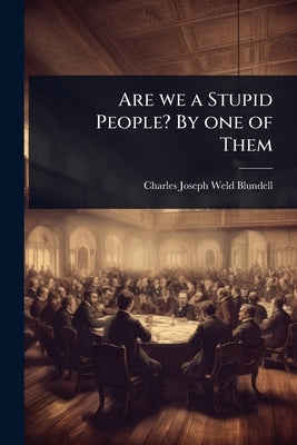 Are we a Stupid People? By one of Them by Weld-Blundell, Charles Joseph