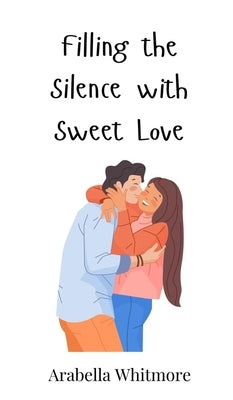 Filling the Silence with Sweet Love by Whitmore, Arabella
