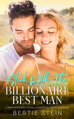 Stuck With The Billionaire Best Man: A Brother's Best Friend, Enemies To Lovers Romance by Stein, Bertie