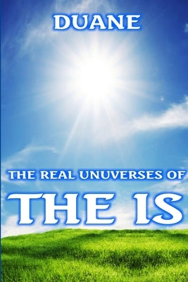 The Real Unuverses of the Is by The Great Writer, Duane