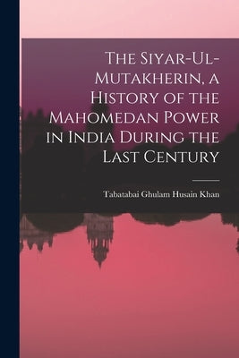 The Siyar-ul-Mutakherin, a History of the Mahomedan Power in India During the Last Century by Ghulam Husain Khan, Tabatabai B. 172
