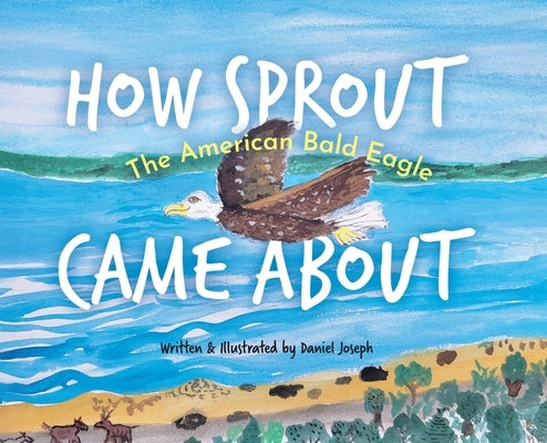 How Sprout the American Bald Eagle Came About by Joseph, Daniel