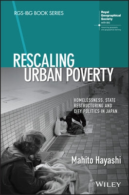 Rescaling Urban Poverty: Homelessness, State Restructuring and City Politics in Japan by Hayashi, Mahito
