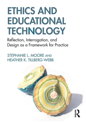 Ethics and Educational Technology: Reflection, Interrogation, and Design as a Framework for Practice by Moore, Stephanie L.
