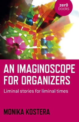 An Imaginoscope for Organizers: Liminal Stories for Liminal Times by Kostera, Monika