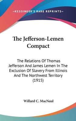 The Jefferson-Lemen Compact: The Relations Of Thomas Jefferson And James Lemen In The Exclusion Of Slavery From Illinois And The Northwest Territory ( by Macnaul, Willard C.