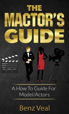The Mactor's Guide: A How To Guide For Model/Actors by Veal, Benz