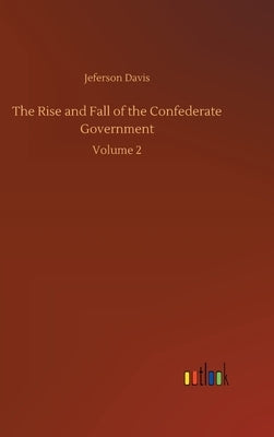 The Rise and Fall of the Confederate Government: Volume 2 by Davis, Jeferson