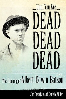Until You Are Dead, Dead, Dead: The Hanging of Albert Edwin Batson by Bradshaw, Jim