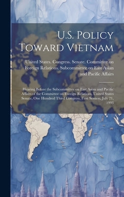 U.S. Policy Toward Vietnam: Hearing Before the Subcommittee on East Asian and Pacific Affairs of the Committee on Foreign Relations, United States by United States Congress Senate Comm