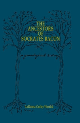 The Ancestors of Socrates Bacon: A Genealogical History by Warrick, Ladonna Gulley