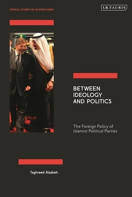 Between Ideology and Politics: The Foreign Policy of Islamist Political Parties by Alsabeh, Taghreed