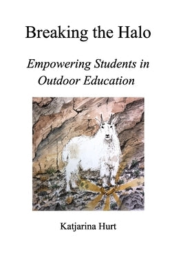 Breaking the Halo: Empowering Students in Outdoor Education by Hurt, Katjarina