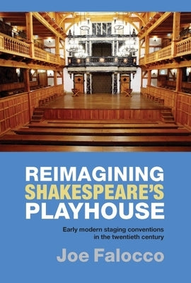 Reimagining Shakespeare's Playhouse: Early Modern Staging Conventions in the Twentieth Century by Falocco, Joe