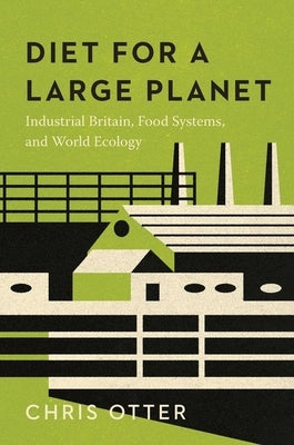 Diet for a Large Planet: Industrial Britain, Food Systems, and World Ecology by Otter, Chris