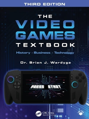 The Video Games Textbook: History - Business - Technology by Wardyga, Brian J.