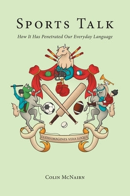 Sports Talk: How It Has Penetrated Our Everyday Language by McNairn, Colin