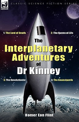 The Interplanetary Adventures of Dr Kinney: The Lord of Death, the Queen of Life, the Devolutionist & the Emancipatrix by Flint, Homer Eon