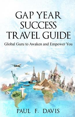 GAP YEAR Travel Guide & Success Coach: Global Guru to Awake & Empower You by Davis, Paul F.