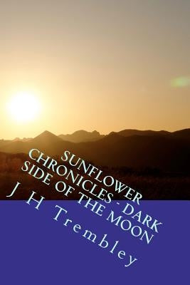 SUNFLOWER CHRONICLES - Dark Side Of The Moon: (Book 3) by Trembley, J. H.