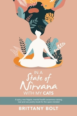 In a State of Nirvana with My Cats: A Spicy, Neo-Hippie, Mental Health Awareness-Raising, Real and Raw Poetry Book for the Open-Minded by Bolt, Brittany