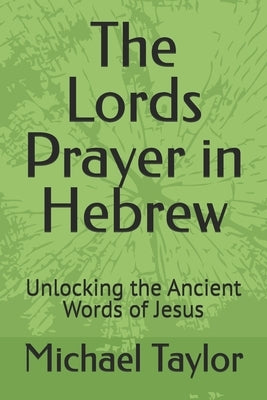 The Lords Prayer in Hebrew: Unlocking the Ancient Words of Jesus by Taylor, Michael