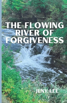 The Flowing River Of Forgiveness by Lee, Jeny